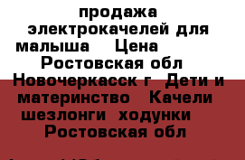 продажа электрокачелей для малыша! › Цена ­ 4 500 - Ростовская обл., Новочеркасск г. Дети и материнство » Качели, шезлонги, ходунки   . Ростовская обл.